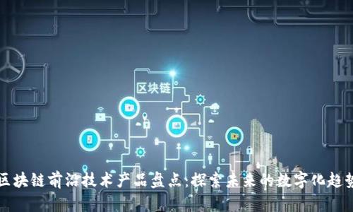 区块链前沿技术产品盘点：探索未来的数字化趋势