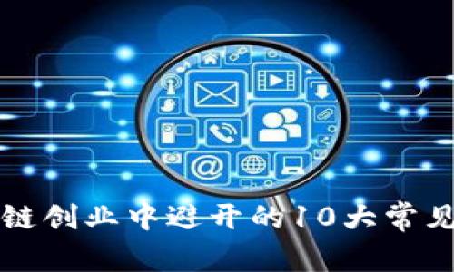 区块链创业中避开的10大常见错误