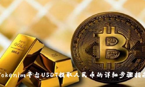 Tokenim平台USDT提取人民币的详细步骤指南