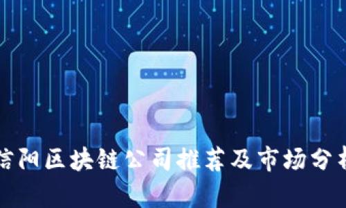 信阳区块链公司推荐及市场分析