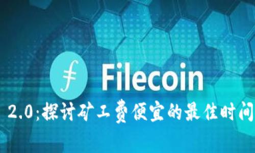 Tokenim 2.0：探讨矿工费便宜的最佳时间及其影响