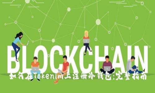 如何在Tokenim上注册冷钱包：完整指南
