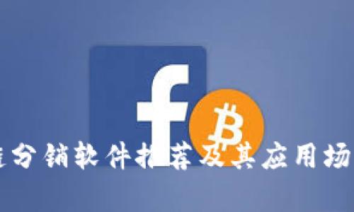 区块链分销软件推荐及其应用场景分析