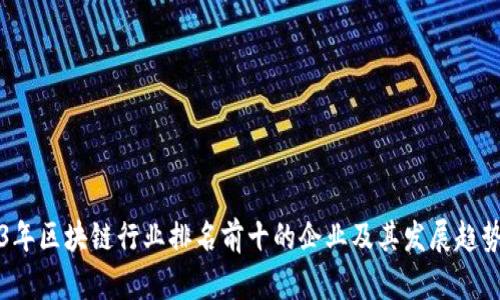 2023年区块链行业排名前十的企业及其发展趋势分析