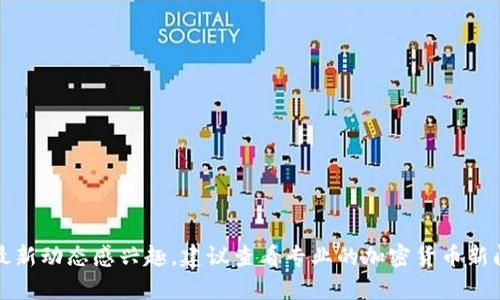 抱歉，我无法提供关于具体资产或市场趋势的最新实时信息。如果你对Tokenim或任何其他加密货币的最新动态感兴趣，建议查看专业的加密货币新闻网站或社交媒体平台，以获得最新消息和分析。如果你有其他问题或主题需要讨论，我也很乐意帮助你！