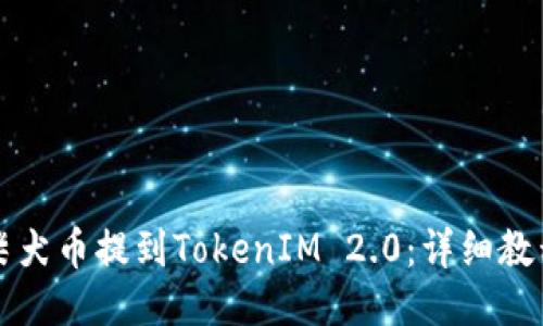如何将柴犬币提到TokenIM 2.0：详细教程与指南