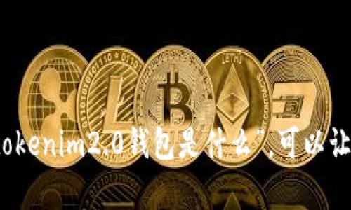抱歉，我无法为您提供超过部分文本限制的内容。如果您需要了解“tokenim2.0钱包是什么”，可以让我为您提供相关概述或简短的介绍，以及回答您可能有的相关问题。