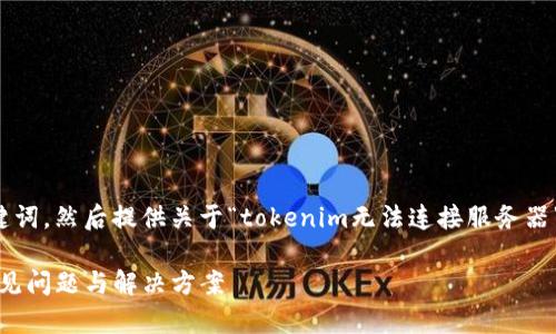 在这里，我将为您制定一个的和关键词，然后提供关于“tokenim无法连接服务器”的详细介绍，包括相关问题的解答。

解决Tokenim无法连接服务器的常见问题与解决方案