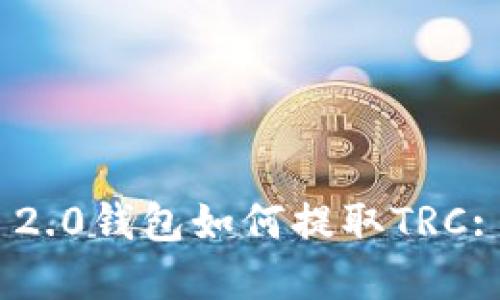 Tokenim 2.0钱包如何提取TRC: 完整指南