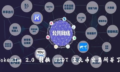 如何将 TokenIm 2.0 转换 USDT 至火币交易所并了解手续费