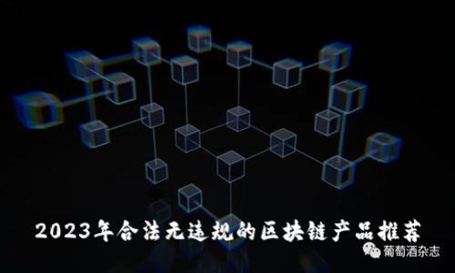 2023年合法无违规的区块链产品推荐