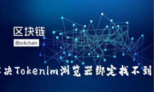 如何解决Tokenim浏览器绑定找不到的问题