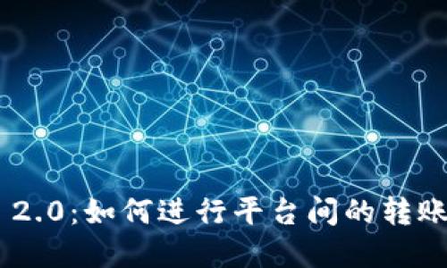 Tokenim 2.0：如何进行平台间的转账操作详解