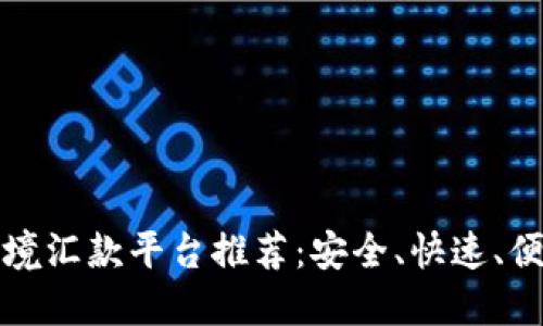区块链跨境汇款平台推荐：安全、快速、便捷的选择