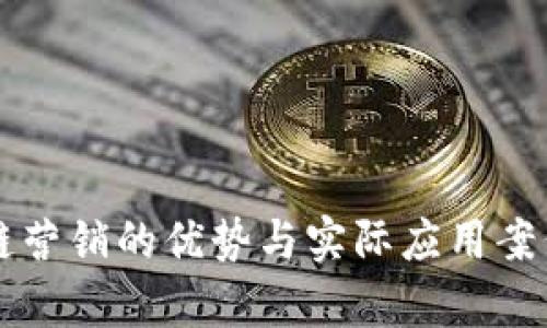 区块链营销的优势与实际应用案例分析