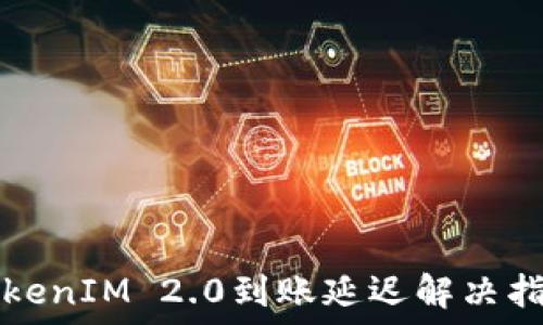   
TokenIM 2.0到账延迟解决指南