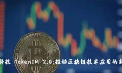 融识科技 TokenIM 2.0：推动区块链技术应用的新时