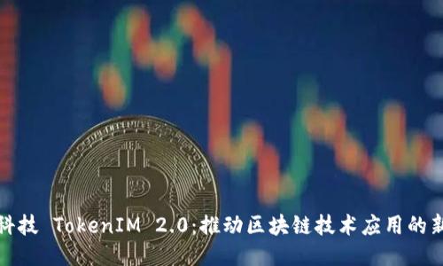 融识科技 TokenIM 2.0：推动区块链技术应用的新时代