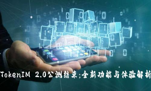 TokenIM 2.0公测结束：全新功能与体验解析