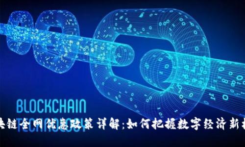 区块链全网优惠政策详解：如何把握数字经济新机遇