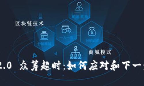 Tokenim 2.0 众筹超时：如何应对和下一步行动指南