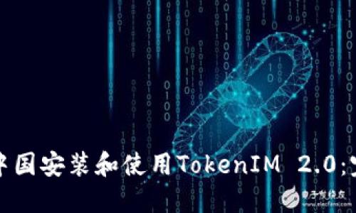 如何在中国安装和使用TokenIM 2.0：完全指南