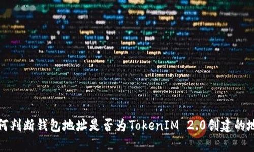 如何判断钱包地址是否为TokenIM 2.0创建的地址