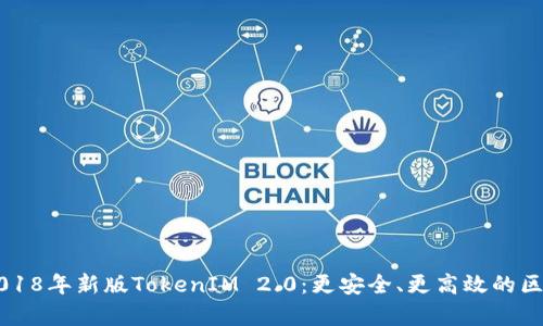 Title: 深度解析2018年新版TokenIM 2.0：更安全、更高效的区块链即使通信平台