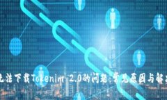 解决无法下载Tokenim 2.0的问题：常见原因与解决方