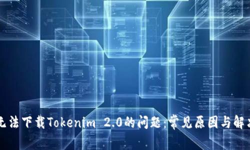 解决无法下载Tokenim 2.0的问题：常见原因与解决方法