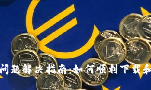 Tokenim 2.0下载问题解决指南：如何顺利下载和安装Tokenim 2.0