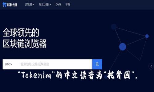 “Tokenim”的中文读音为“托肯因”。