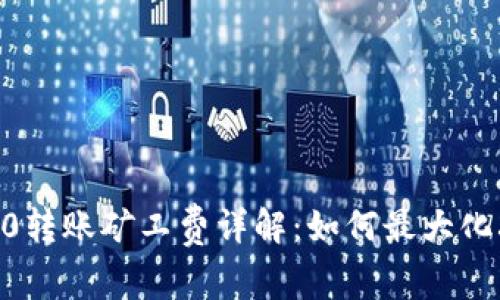 Tokenim 2.0转账矿工费详解：如何最大化减少手续费？