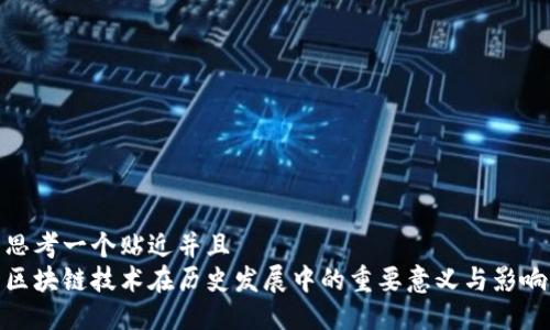 思考一个贴近并且  
区块链技术在历史发展中的重要意义与影响