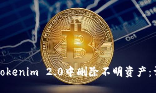 如何在Tokenim 2.0中删除不明资产：详细指南
