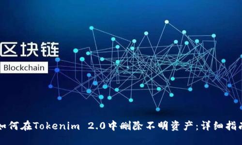 如何在Tokenim 2.0中删除不明资产：详细指南