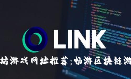 最全以太坊游戏网址推荐：畅游区块链游戏新世界