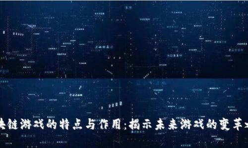 区块链游戏的特点与作用：揭示未来游戏的变革之路