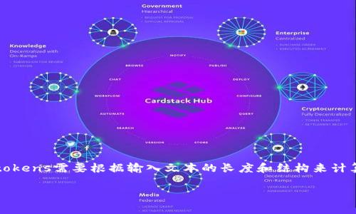 一个文本输入的字数限制和tokens的数量是由具体的API和模型决定的。在OpenAI的API中，一个token大概是4个字符，包括空格和标点符号，因此具体能容纳多少个tokens需要根据输入文本的长度和结构来计算。对于特定的GPT模型，通常会有一个最大token限制，比如2048或4096个tokens。你可以将你的输入文本与输出文本的总tokens数量加起来与模型的限制进行比较。

如果你有关于token的具体问题或者想了解更多相关信息，请告诉我！