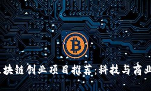 2023年区块链创业项目推荐：科技与商业的新机遇