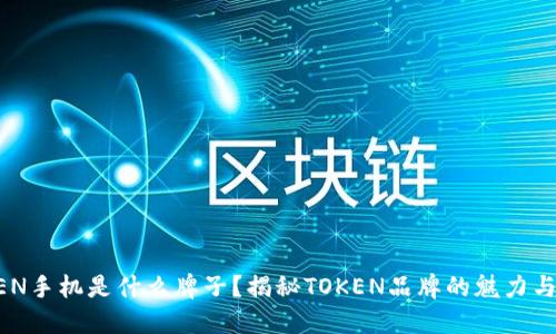 TOKEN手机是什么牌子？揭秘TOKEN品牌的魅力与特色