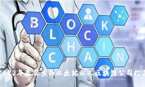 2023年最优秀的以太坊私人区块链公司推荐