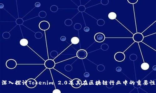 深入探讨Tokenim 2.0及其在区块链行业中的重要性