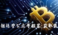 最值得关注的区块链运营公众号推荐：获取最新