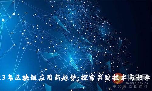 2023年区块链应用新趋势：探索关键技术与行业变革