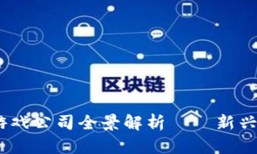 2023年中国区块链游戏公司全景解析——新兴市场与潜力投资机会