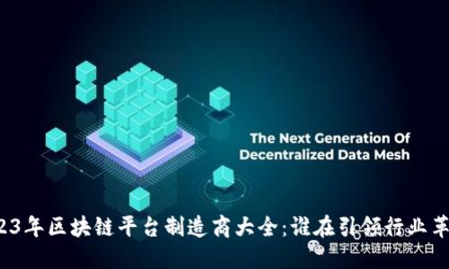 2023年区块链平台制造商大全：谁在引领行业革命？