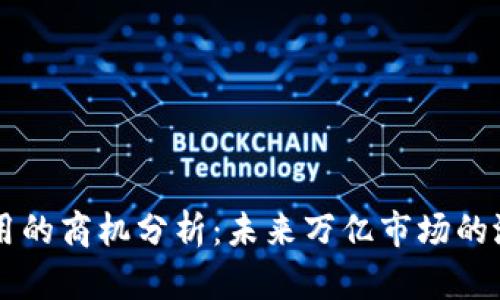 区块链应用的商机分析：未来万亿市场的潜力与实践