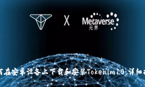 如何在安卓设备上下载和安装Tokenim10：详细指南