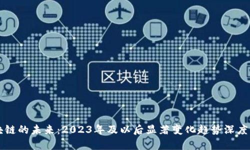 区块链的未来：2023年及以后显著变化趋势深度分析